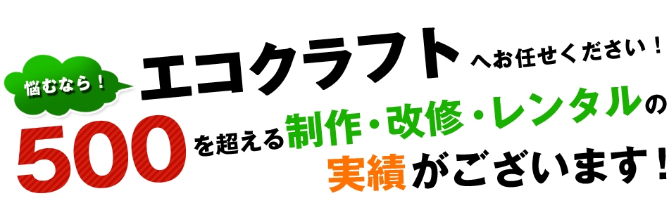 500を超える製作・改修・レンタルの実績がございます