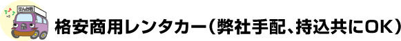 格安商用レンタカー（弊社手配、持込共にOK）